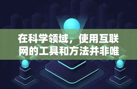 在科学领域，使用互联网的工具和方法并非唯一，具体取决于用户的需求和场景。以下是一些可能相关的信息和方法