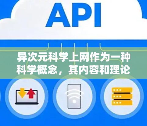 异次元科学上网作为一种科学概念，其内容和理论可能超出了我们当前的科学认知水平。以下是对这一概念的详细分析