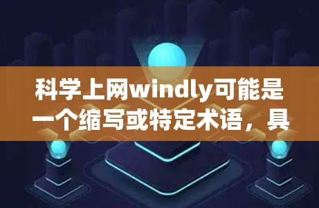 科学上网windly可能是一个缩写或特定术语，具体含义取决于上下文。以下是一些可能的解释