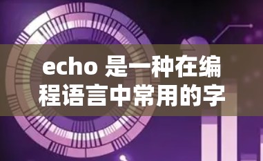 echo 是一种在编程语言中常用的字符串显示函数，它允许用户在代码中显示字符串内容。以下是关于echo的使用方法和一些常见应用场景