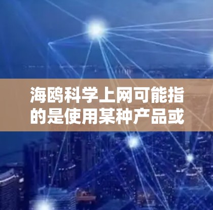 海鸥科学上网可能指的是使用某种产品或服务进行科学计算或上网。以下是一些可能的解释和建议
