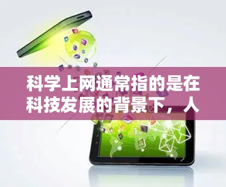 科学上网通常指的是在科技发展的背景下，人们通过互联网学习和研究科学知识的活动。它不仅是一种技术手段，更是科学教育和知识传播的一种方式。以下是一些关于科学上网的相关信息