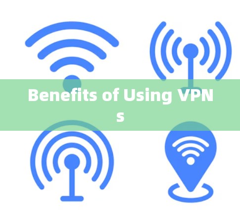 Benefits of Using VPNs