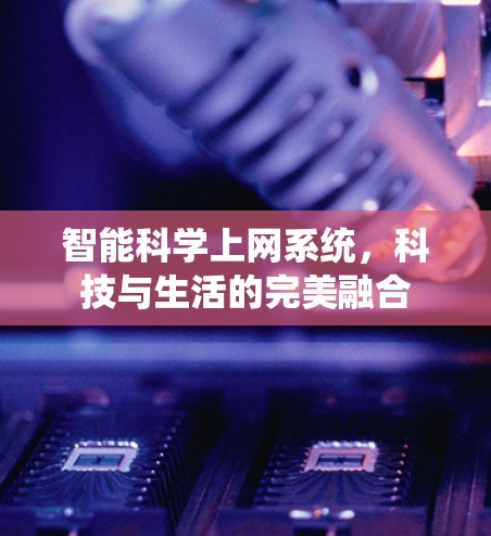 智能科学上网系统，科技与生活的完美融合