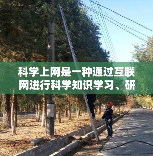 科学上网是一种通过互联网进行科学知识学习、研究或讨论的平台和工具。以下是一些关键点，帮助你更好地理解和使用科学上网