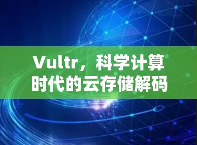 Vultr，科学计算时代的云存储解码