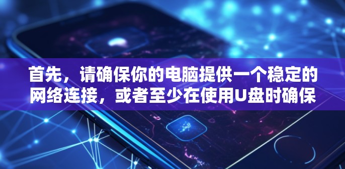 首先，请确保你的电脑提供一个稳定的网络连接，或者至少在使用U盘时确保文件传输的可靠性