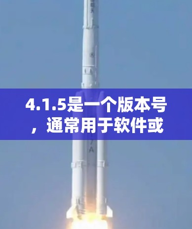 4.1.5是一个版本号，通常用于软件或图形软件中，表示特定功能或模块的版本。以下是对这一版本号的逐步解释