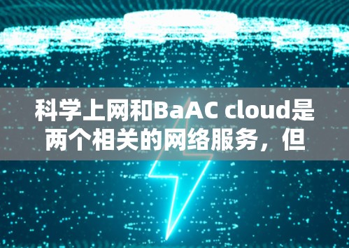 科学上网和BaAC cloud是两个相关的网络服务，但它们的功能和应用领域有所不同