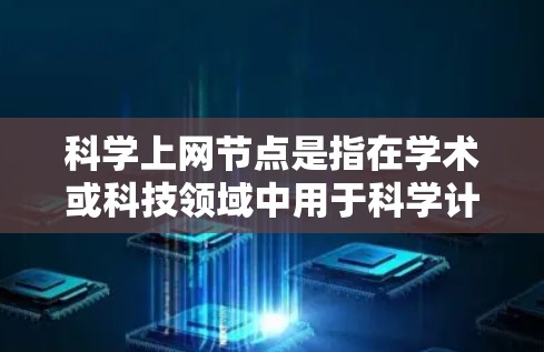 科学上网节点是指在学术或科技领域中用于科学计算、数据共享和协作的网络架构。这些节点通常由多个设备或服务器组成，通过网络连接实现数据传输和资源共享。以下是对科学上网节点的详细说明
