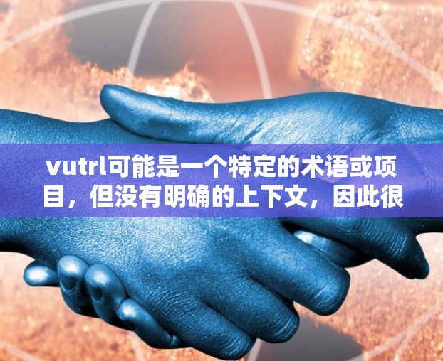 vutrl可能是一个特定的术语或项目，但没有明确的上下文，因此很难准确确定其含义。如果你指的是某个特定的网站、工具或项目，请提供更多的上下文或详细信息，以便我更好地帮助你
