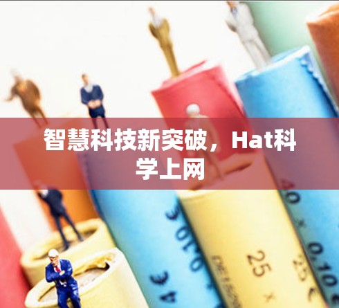 智慧科技新突破,Hat科学上网 智慧科技新突破,Hat科学上网