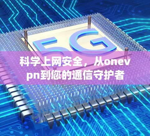 科学上网安全，从onevpn到您的通信守护者