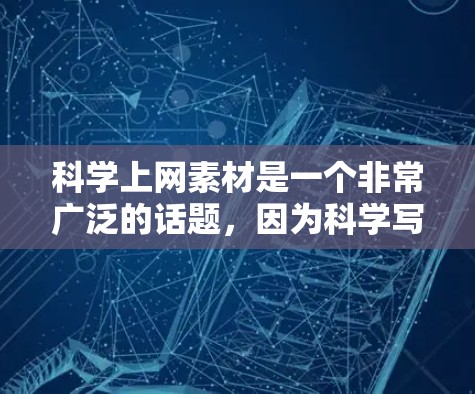科学上网素材是一个非常广泛的话题，因为科学写作、数据分析、论文写作、数据可视化等都离不开互联网的支持。以下是一些关于科学上网素材的建议和资源