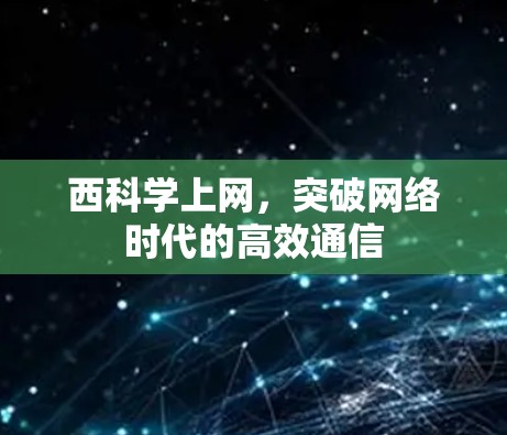 西科学上网，突破网络时代的高效通信