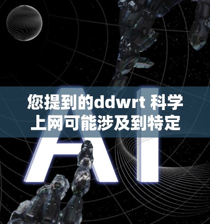 您提到的ddwrt 科学上网可能涉及到特定的网络协议或编程术语。为了更好地帮助您理解，我需要一些额外的信息