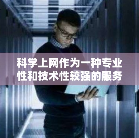 科学上网作为一种专业性和技术性较强的服务，主要涉及以下特点和使用情况