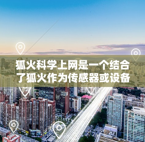 狐火科学上网是一个结合了狐火作为传感器或设备，以及科学计算或网络安全的应用，具体细节可能需要更多的研究和了解。以下是对狐火科学上网的详细分析