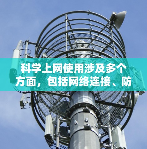 科学上网使用涉及多个方面，包括网络连接、防火墙、安全软件、访问权限、数据安全、技巧使用和异常处理。以下是一些关键步骤和注意事项