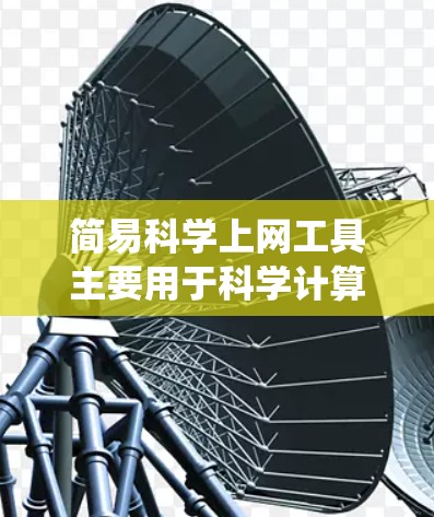 简易科学上网工具主要用于科学计算和数据分析，适合进行数学建模、数据可视化和统计分析等任务。以下是这些工具的详细介绍