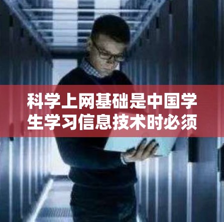 科学上网基础是中国学生学习信息技术时必须掌握的重要技能，它不仅帮助我们更好地利用互联网资源，也培养了我们独立思考和解决问题的能力。以下是一篇关于科学上网基础的详细总结，供参考