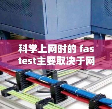科学上网时的 fastest主要取决于网络的带宽和稳定的连接。以下是一些可能的指导建议