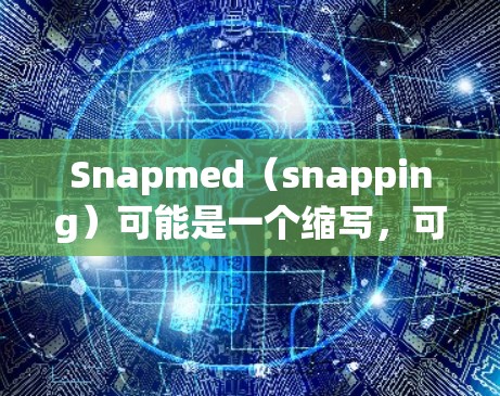 Snapmed（snapping）可能是一个缩写，可能指 snapping Device（智能设备）或 snapmed（snapped 网站）以下是一些可能的解释和解决方案