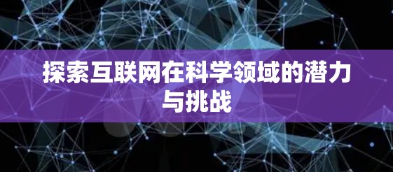 探索互联网在科学领域的潜力与挑战
