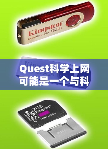 Quest科学上网可能是一个与科学教育、科研或学术相关的网络平台。如果你在寻找科学资料、在线课程或实验工具，Quest科学上网可能是你需要的资源。以下是一些可能的解释