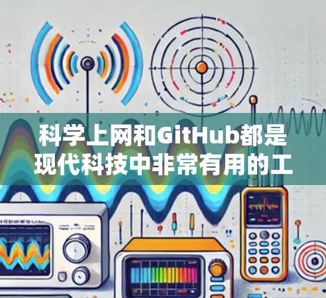 科学上网和GitHub都是现代科技中非常有用的工具，它们各自有不同的功能和用途。以下是一些关于科学上网和GitHub的简单介绍