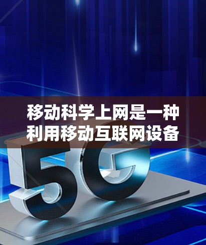 移动科学上网是一种利用移动互联网设备进行科学计算和科研工作的优势。它结合了移动设备的移动特性、便携性和成本效益，使科学计算和数据分析更加高效和便捷。以下是对这一概念的总结和进一步的思考