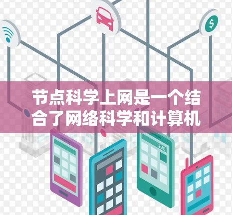 节点科学上网是一个结合了网络科学和计算机科学的术语，其核心在于通过科学方法优化和管理网络节点。以下是对节点科学上网的详细解析