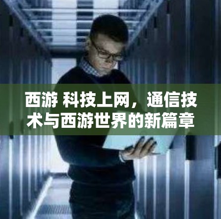 西游 科技上网，通信技术与西游世界的新篇章