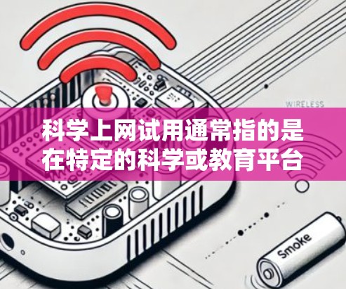 科学上网试用通常指的是在特定的科学或教育平台上尝试使用某种软件或工具来学习、实验或解决问题。以下是一个分步的指南，帮助你进行科学上网试用