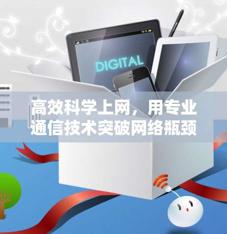 高效科学上网，用专业通信技术突破网络瓶颈