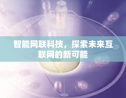 智能网联科技，探索未来互联网的新可能