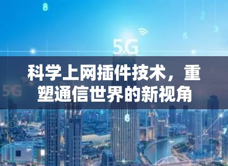 科学上网插件技术，重塑通信世界的新视角