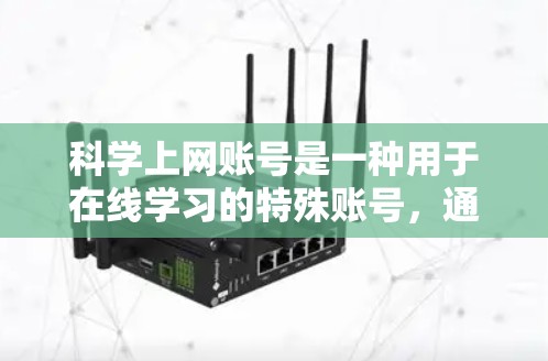 科学上网账号是一种用于在线学习的特殊账号，通常用于访问特定的在线课程或资源。以下是关于科学上网账号的详细信息
