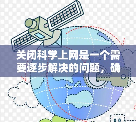 关闭科学上网是一个需要逐步解决的问题，确保在安全性和学习效率之间找到平衡。以下是一个清晰的步骤指南