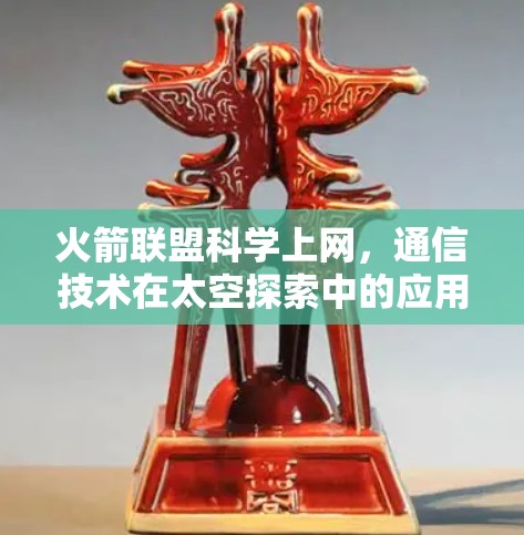 火箭联盟科学上网，通信技术在太空探索中的应用
