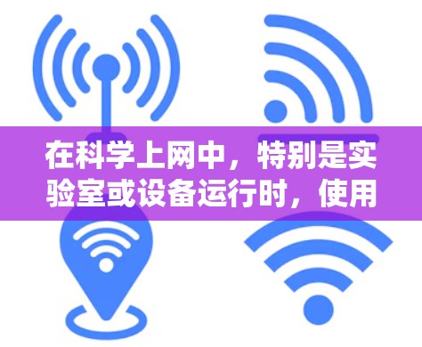 在科学上网中，特别是实验室或设备运行时，使用ios wifi系统下的无线网络需要综合考虑多个因素，以确保高效、安全和稳定。以下是详细的步骤和方法