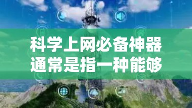 科学上网必备神器通常是指一种能够高效处理各种科学计算、信息查询、办公应用和娱乐活动的工具。以下是一些常见的科学上网必备神器