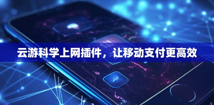 云游科学上网插件，让移动支付更高效