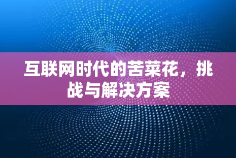 互联网时代的苦菜花，挑战与解决方案