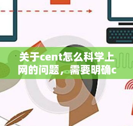 关于cent怎么科学上网的问题，需要明确cent在不同领域的具体含义。以下是对相关问题的整理和解答