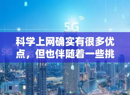 科学上网确实有很多优点，但也伴随着一些挑战。以下是一些关键点