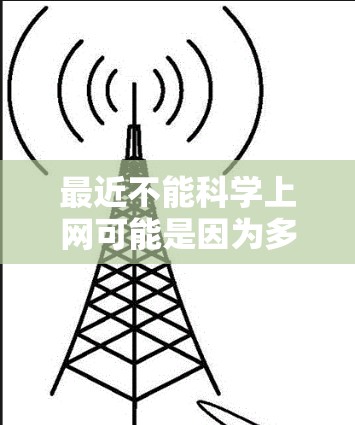 最近不能科学上网可能是因为多种原因，比如身体不适、健康问题、网络安全等。为了确保网络安全和健康，建议采取以下步骤