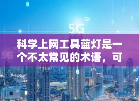 科学上网工具蓝灯是一个不太常见的术语，可能指的是一些在科学领域或特定应用中用于获取科学信息或进行科学计算的网站或应用程序。以下是对这个术语的详细分析