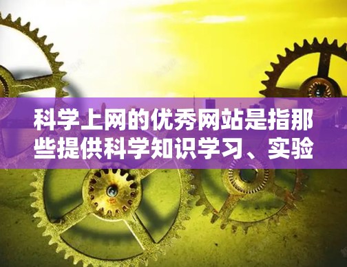 科学上网的优秀网站是指那些提供科学知识学习、实验设计、数据分析或探索的在线平台。以下是一些在科学领域中受欢迎的网站和工具