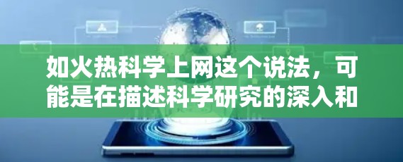 如火热科学上网这个说法，可能是在描述科学研究的深入和广泛传播。科学在不断地探讨和探索，同时也在互联网上广泛传播，让更多人参与进来。这种现象体现了科学研究的活跃性和合作性的特点